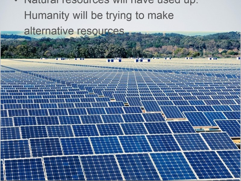 Natural resources will have used up. Humanity will be trying to make alternative resources.